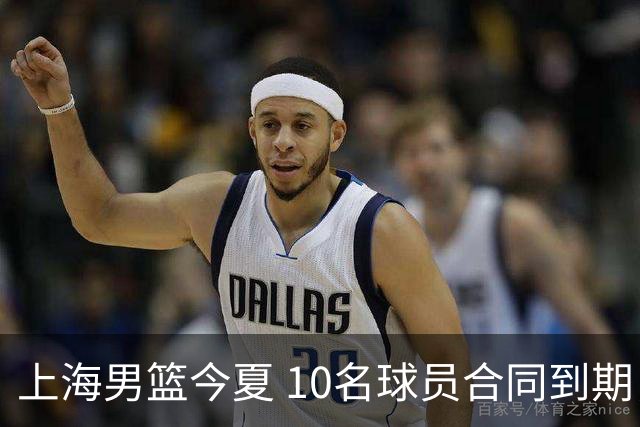 上海男篮今夏 10名球员合同到期，张镇麟 李弘权或拿D类顶薪！