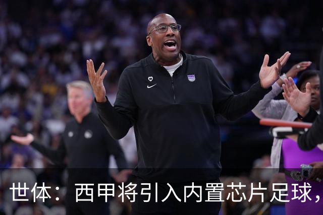 世体：西甲将引入内置芯片足球，主裁将现场宣读VAR判罚原因