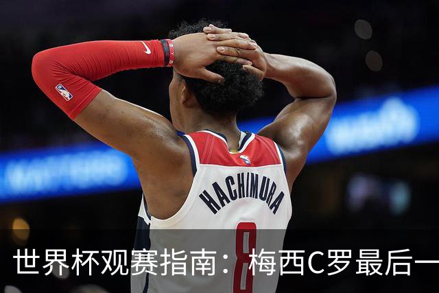 世界杯观赛指南：梅西C罗最后一舞 国足缺席依然满满中国元素