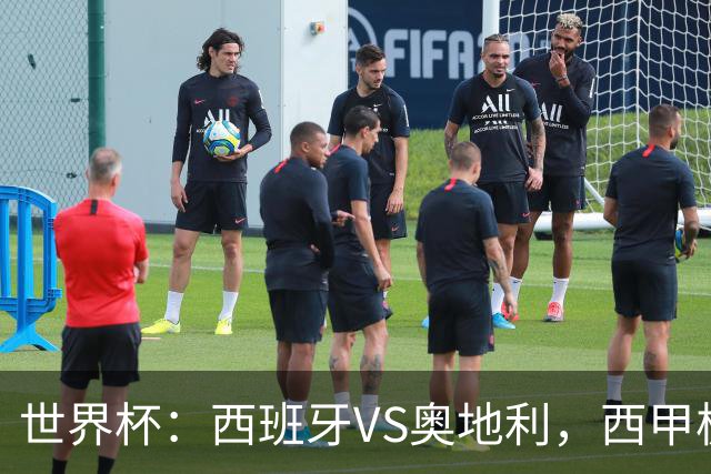 世界杯：西班牙VS奥地利，西甲极致传控硬刚德甲疯抢，奥地利能否再造冷门奇迹？比分预测