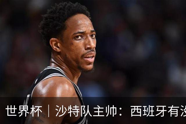 世界杯｜沙特队主帅：西班牙有没有亚马尔是两支球队