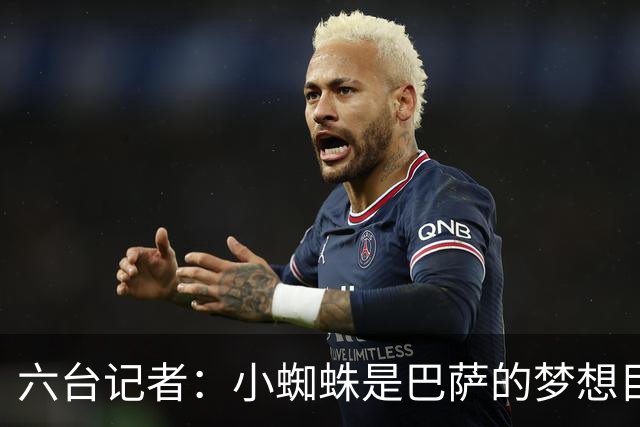 六台记者：小蜘蛛是巴萨的梦想目标，但巴萨也在追求奥亚萨瓦尔