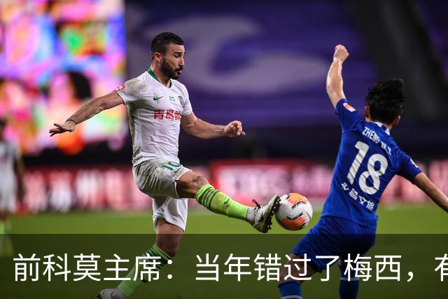 前科莫主席：当年错过了梅西，有人说这种小孩太矮踢不了职业足球