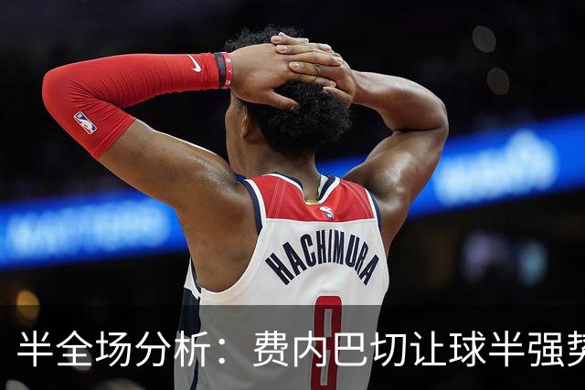 半全场分析：费内巴切让球半强势让步，胜胜可期，平胜需谨慎