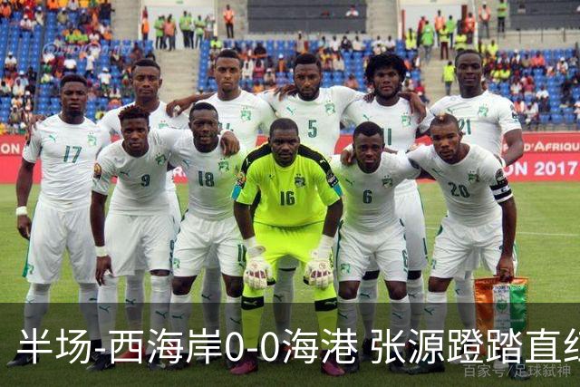 半场-西海岸0-0海港 张源蹬踏直红 阿齐兹、莱昂纳多进球均被吹