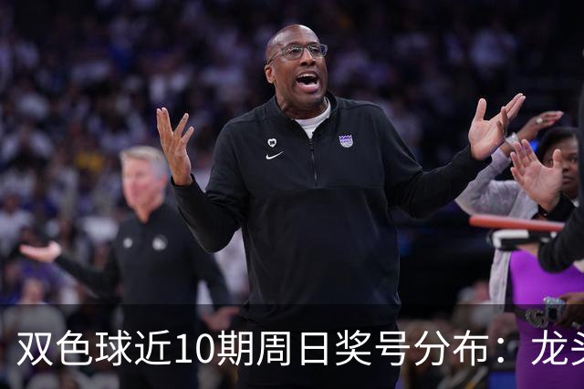 双色球近10期周日奖号分布：龙头06连开2次