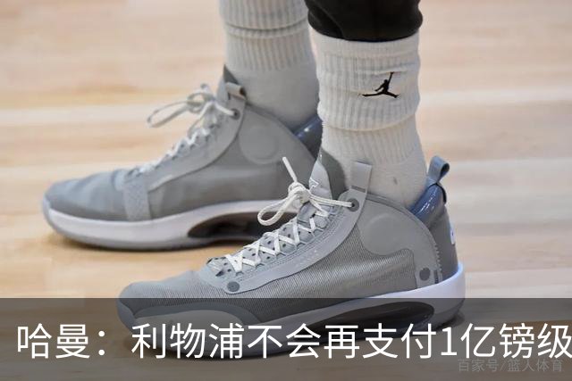 哈曼：利物浦不会再支付1亿镑级别转会费 不认为伊劳拉必须夺冠