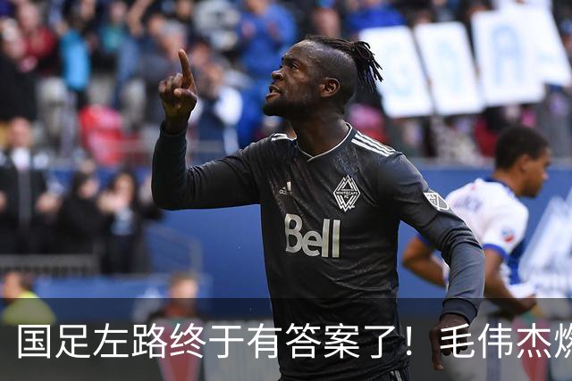 国足左路终于有答案了！毛伟杰燃尽了，马莱莱动起来有用，德尔加多还需正名