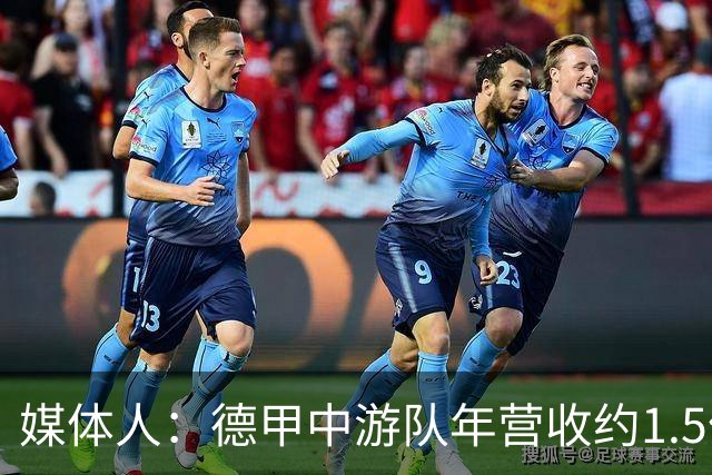 媒体人：德甲中游队年营收约1.5亿欧 中超营收最缺电视转播和卖人