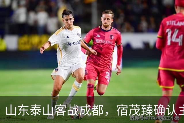 山东泰山客战成都，宿茂臻确认主力伤缺，韩鹏或调整阵容