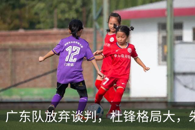 广东队放弃谈判，杜锋格局大，朱芳雨不做亏本生意