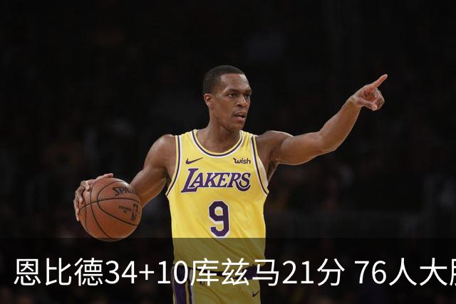 恩比德34+10库兹马21分 76人大胜送奇才五连败