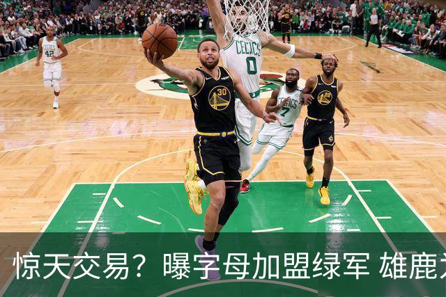 惊天交易？曝字母加盟绿军 雄鹿为布朗寻找第三方