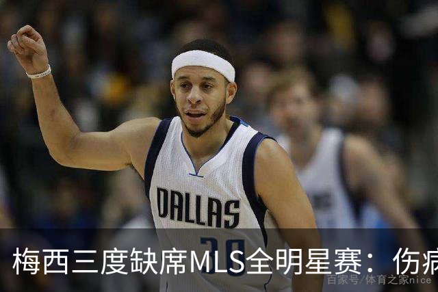 梅西三度缺席MLS全明星赛：伤病、争议禁赛与世界杯后的特许休假