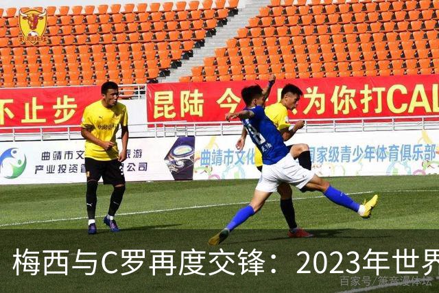 梅西与C罗再度交锋：2023年世界杯预选赛的终极对决！