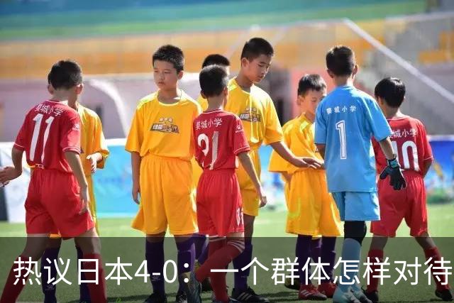 热议日本4-0：一个群体怎样对待足球 足球就怎样对待他们