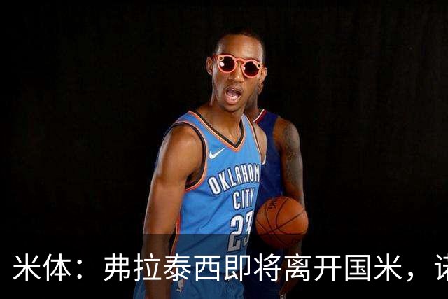 米体：弗拉泰西即将离开国米，诺丁汉森林和罗马都对他有兴趣