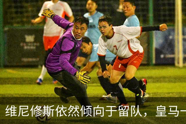 维尼修斯依然倾向于留队，皇马一哥之争不会就此结束