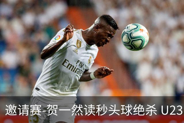 邀请赛-贺一然读秒头球绝杀 U23国足1-0力克塔吉克斯坦