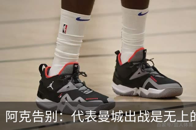 阿克告别：代表曼城出战是无上的荣幸，曼城在我心中永远无可替代