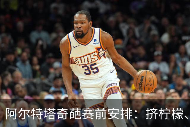 阿尔特塔奇葩赛前安排：挤柠檬、多米诺骨牌