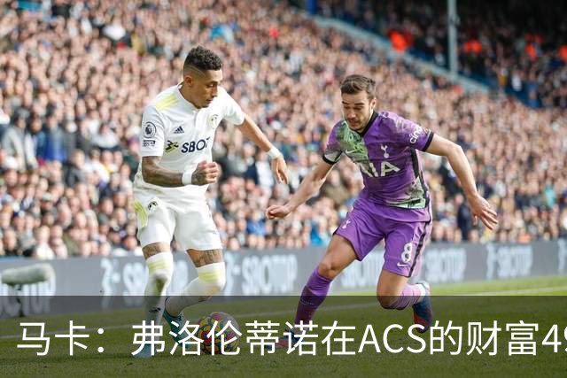 马卡：弗洛伦蒂诺在ACS的财富49.77亿欧 里克尔梅在COX有7.49亿欧