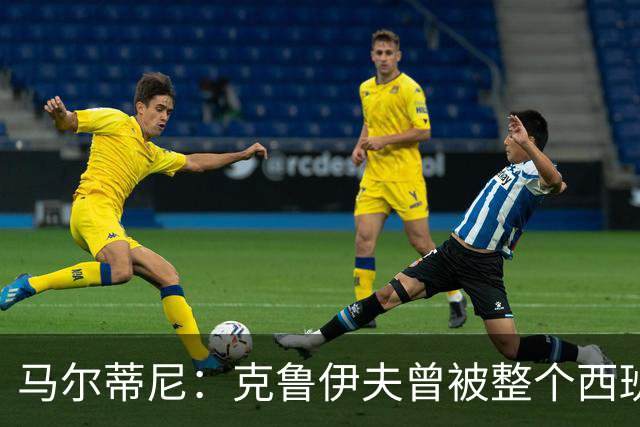 马尔蒂尼：克鲁伊夫曾被整个西班牙反对，但现在他们得益于此