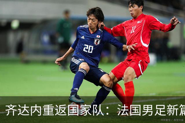 齐达内重返国家队：法国男足新篇章的开启