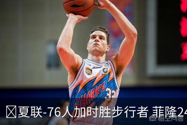 🏀夏联-76人加时胜步行者 菲隆24分6助 河村勇辉19分钟12分3助