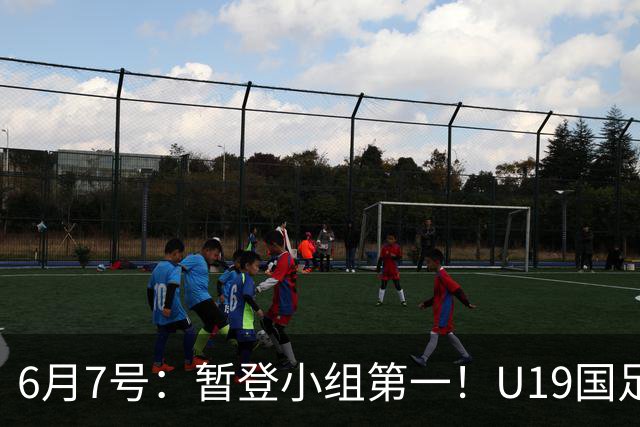 6月7号：暂登小组第一！U19国足1-0哥伦比亚，诞生3个不可思议2个不争事实