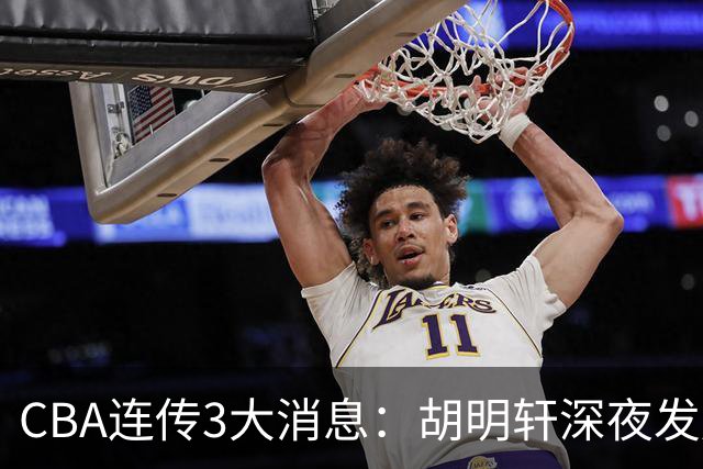 CBA连传3大消息：胡明轩深夜发声，两名小将入选国青，杜锋续约暂缓
