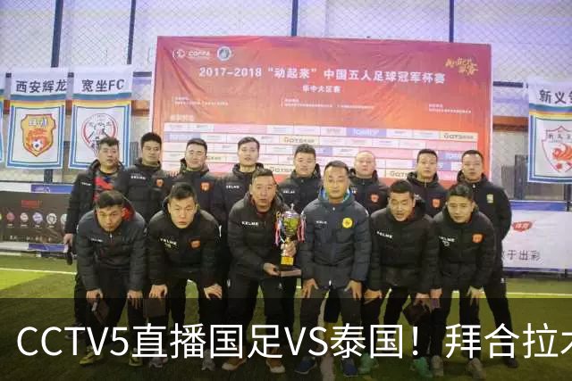 CCTV5直播国足VS泰国！拜合拉木回归救火！李昊：学习老大哥 球迷留言亮了