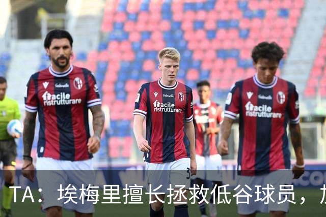 TA：埃梅里擅长拯救低谷球员，加纳乔成新目标