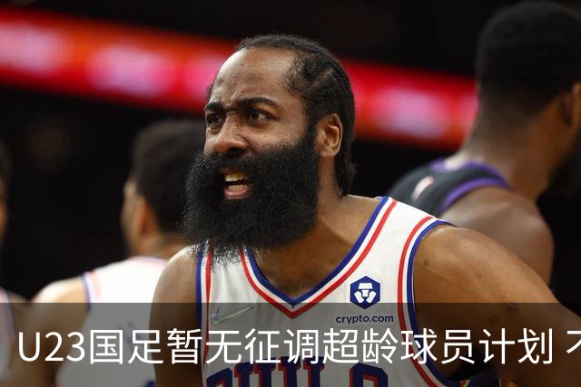 U23国足暂无征调超龄球员计划 不排除全适龄球员出战亚运会